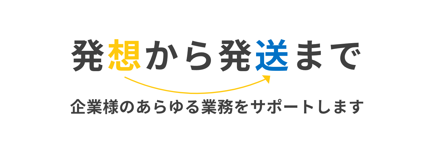 発想から発送まで、企業様のあらゆる業務をサポートします。